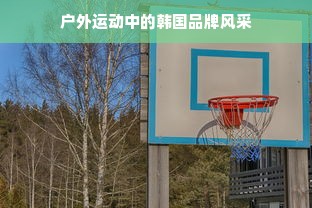 户外运动中的韩国品牌风采
