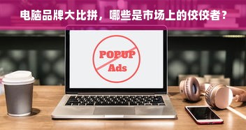 电脑品牌大比拼，哪些是市场上的佼佼者？