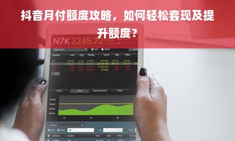 抖音月付额度攻略，如何轻松套现及提升额度？
