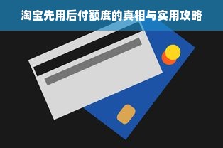 淘宝先用后付额度的真相与实用攻略