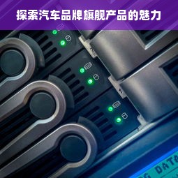 探索汽车品牌旗舰产品的魅力