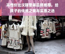 高性价比汉服童装品牌推荐，给孩子的传统之美与实惠之选