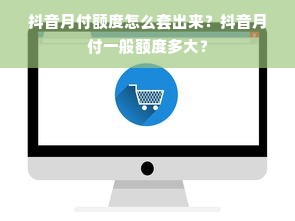 抖音月付额度怎么套出来？抖音月付一般额度多大？