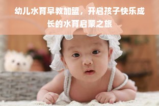 幼儿水育早教加盟，开启孩子快乐成长的水育启蒙之旅