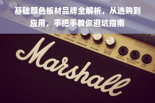 基础颜色板材品牌全解析，从选购到应用，手把手教你避坑指南