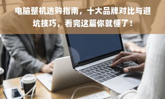电脑整机选购指南，十大品牌对比与避坑技巧，看完这篇你就懂了！
