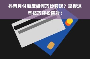 抖音月付额度如何巧妙套现？掌握这些技巧轻松应对！