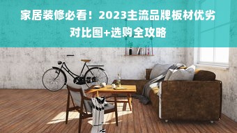 家居装修必看！2023主流品牌板材优劣对比图+选购全攻略