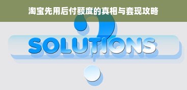 淘宝先用后付额度的真相与套现攻略
