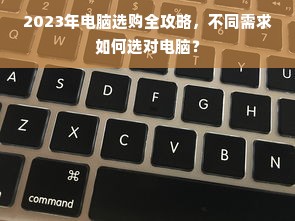 2023年电脑选购全攻略，不同需求如何选对电脑？