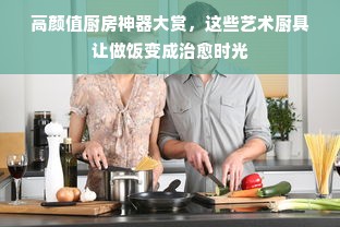 高颜值厨房神器大赏，这些艺术厨具让做饭变成治愈时光