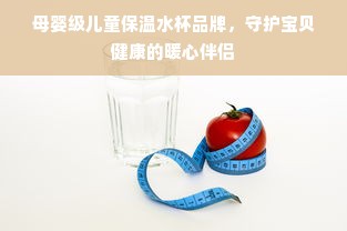 母婴级儿童保温水杯品牌，守护宝贝健康的暖心伴侣
