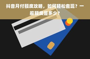 抖音月付额度攻略，如何轻松套现？一般额度是多少？