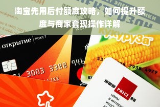 淘宝先用后付额度攻略，如何提升额度与商家套现操作详解
