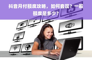 抖音月付额度攻略，如何套现？一般额度是多少？