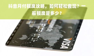 抖音月付额度攻略，如何轻松套现？一般额度是多少？