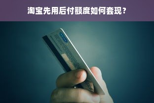 淘宝先用后付额度如何套现？