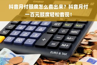 抖音月付额度怎么套出来？抖音月付一百元额度轻松套现！