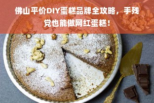 佛山平价DIY蛋糕品牌全攻略，手残党也能做网红蛋糕！