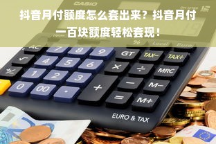 抖音月付额度怎么套出来？抖音月付一百块额度轻松套现！