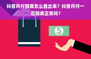 抖音月付额度怎么套出来？抖音月付一百额度正常吗？