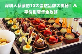 深圳人私藏的10大蛋糕品牌大揭秘！从平价到奢华全攻略
