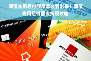 淘宝先用后付额度怎么套出来？淘宝先用后付额度折现攻略