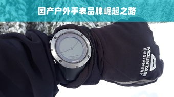 国产户外手表品牌崛起之路