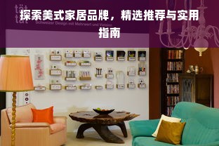 探索美式家居品牌，精选推荐与实用指南