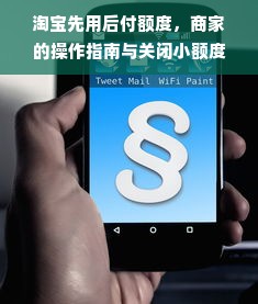 淘宝先用后付额度，商家的操作指南与关闭小额度功能的步骤详解