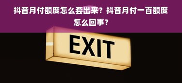 抖音月付额度怎么套出来？抖音月付一百额度怎么回事？