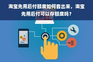 淘宝先用后付额度如何套出来，淘宝先用后付可以存额度吗？