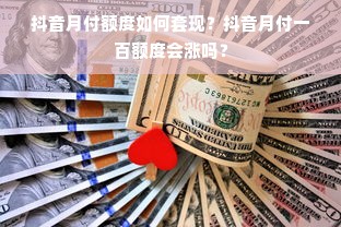 抖音月付额度如何套现？抖音月付一百额度会涨吗？