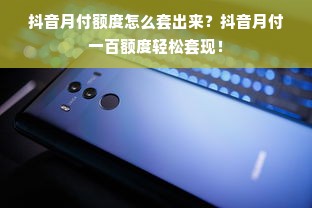 抖音月付额度怎么套出来？抖音月付一百额度轻松套现！