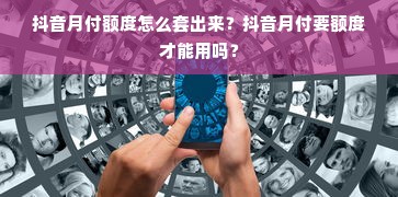 抖音月付额度怎么套出来？抖音月付要额度才能用吗？