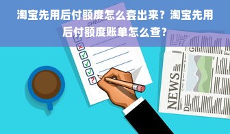 淘宝先用后付额度怎么套出来？淘宝先用后付额度账单怎么查？