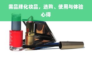 需品牌化妆品，选购、使用与体验心得