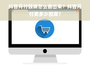 抖音月付额度怎么套出来？抖音月付要多少额度？