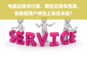 电脑品牌排行榜，哪些品牌在性能、创新和用户体验上表现卓越？