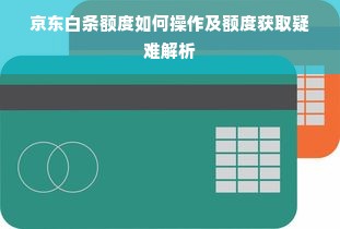 京东白条额度如何操作及额度获取疑难解析