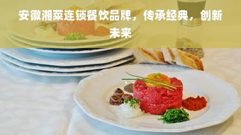 安徽湘菜连锁餐饮品牌，传承经典，创新未来