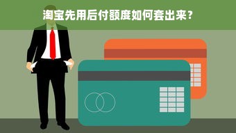 淘宝先用后付额度如何套出来？
