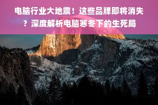 电脑行业大地震！这些品牌即将消失？深度解析电脑寒冬下的生死局