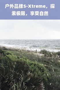 户外品牌S-Xtreme，探索极限，享受自然