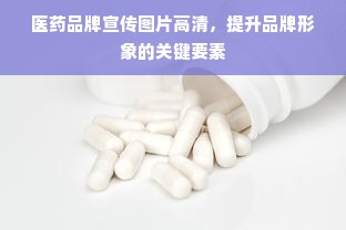 医药品牌宣传图片高清，提升品牌形象的关键要素