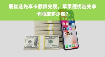 鹿优选先享卡额度兑现，苹果鹿优选先享卡额度多少钱？