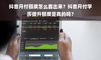 抖音月付额度怎么套出来？抖音月付学历提升额度是真的吗？