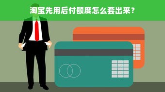 淘宝先用后付额度怎么套出来？