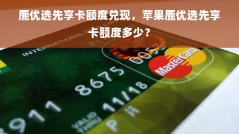 鹿优选先享卡额度兑现，苹果鹿优选先享卡额度多少？