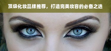 顶级化妆品牌推荐，打造完美妆容的必备之选